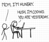kareila: "Mom, I'm hungry." "Hush, I'm coding. You ate yesterday." (coding)