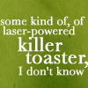 rubygirl29: (killer toaster)