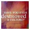 northern: text: "Have you ever destroyed a culture?" (destroy a culture)