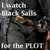 misbegotten: Crotch shot of Capt Flint with text: I watch Black Sails for the PLOT (Black Salls For the Plot)