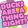 cottoncandypink: Pink text over bright polkadots that reads "Ducks are a thing, right?" (Graphic - Ducks are a thing right?)