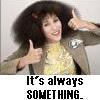 dianec42: Gilda Radner character Roseann Rosannadanna saying "It's always SOMETHING" (Gilda)