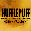 talibusorabat: HUFFLEPUFF this'll teach those filthy bastards who's lovable (Hufflepuff: Those Bastards)