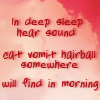 talibusorabat: In deep sleep hear sond cat vomit hairball somwhere will find in morning (Quotes: Hairball)
