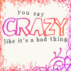 khiela: Text: You say crazy like it's a bad thing (CRAZY)