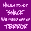 amedia: No image; caption says Ninjas do not "SNACK" we feed off of TERROR (Ninja snack)