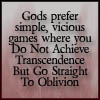 tielan: Gods prefer simple, vicious games where you Do Not Achieve Transcendence (mood - droll)