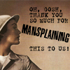 trouble: "Oh, gosh, tahnk you so much for Mansplanning this to us!" (mansplaining)