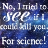 frith_in_thorns: No, I tried to see if I could kill you. For science! (W359 For science)