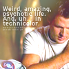 anoyo: John pilot quote, "weird, amazing, psychotic life. And, uh, in technicolor." (farscape john life in technicolor)