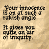 fairestcat: Your innocence is on at such a rakish angle, it gives you quite an air of iniquity (Rakish Innocence commodorified)