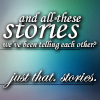 fullupwithfire: text from Her Story: "And all these stories we've been telling each other? Just that. Stories." (words | all these stories)