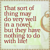 pensnest: Text: That sort of thing may do very well in a novel, but they have nothing to do with life! (Txt: nothing to do with life)