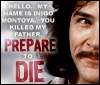 xans: Hello, my name is Inigo Montoya. You killed my father. Prepare to die! (Inigo)