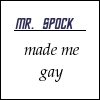 izzet_bedtime_yet: Text icon reading "[blank] made me gay" with "Mr. Spock" written into the blank space. (mr spock made me gay)