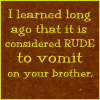 ext_32363: "I learned long ago that it is considered rude to vomit on your brother" (ASOIAF)