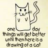 thedarlingone: cat drawing captioned "one day things will get better, until then here is a drawing of a cat" (things will get better)