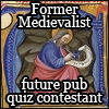 misbegotten: Former medievalist, future pub quiz contestant (History Dad Is So Proud)