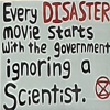 lilly_c: Every disaster movie starts with a government ignoring a scientist (original pic <user name=BettinaSRoss1 site=twitter.com>) (Every disaster)