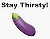 firecat: eggplant emoji with text "stay thirsty" (thirsty)