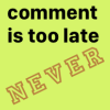 jesse_the_k: Yellow sticky reads "comment is too late" rubberstamped "NEVER" (No comment is too late)