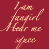 tropicsbear: Text reading, "I am fangirl. Hear me squee." (Fangirl squee)