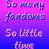 nondenomific: So Many Fandoms So Little Time by me! (So Many Fandoms So Little Time)
