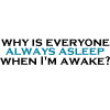 orbitaldiamonds: text: "why is everyone always aleep when I'm awake?" ([ text ] why is everyone asleep)