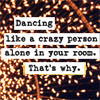 ladysingsthe: (dancing alone in your room)