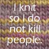 jackandahat: Text Icon: I Knit So I Do Not Kill People (I Knit So I Do Not Kill People)