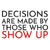 lirazel: text that reads "decisions are made by those who show up" ([misc] political action)