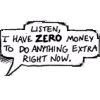 chaosmanor: cartoon speech bubble that says Listen, I have zero money to do anything extra right now (DTWOF zero money)