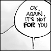 anatsuno: a comic speech bubble: "Ok. Again. It's not FOR you." (elitistickest)