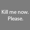hilarytamar: text: Kill me now. Please. (idiocy--kill me now)