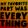 hilarytamar: text: my favorite part was everything (posts--my favorite part)