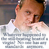 juniperberry: Giles saying "What happened to the still beating heart of a virgin? No one has any standards anymore." (giles and standards)