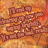 milkymoon: 'I'll end up clearing cow poo, saying brightly "it's not so bad, really."' (Cynical optimism.)