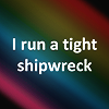 sixbeforelunch: text on a multicolor background, text reads: "i run a tight shipwreck" (text - shipwreck)