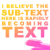 melreads: text: "I think the sub-text here is rapidly becoming text." (subtext)