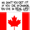 ext_166: Over a Canadian flag: "No, don't you get it? If you die in Canada, you die in real life!" (Default)