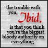 watersword: "the trouble with you, Ibid, is that you think you're the biggest bloody authority on everything." (Stock: citation)