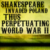 watersword: "Shakespeare invaded Poland, thus perpetuating World Ware II." -Complete Works of William Shakespeare, Abridged. (Stock: Shakespeare invaded Poland.)