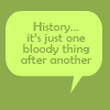 miscellanium: green speech bubble with text that says "history... it's just one bloody thing after another" (history boys | what is history?)