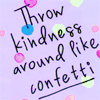 sweettartheart: Text: Throw kindness around like confetti (Mood Kindness Like Confetti)