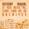 trouble: "History Major: If you need me, come find me in the archives" (archives)