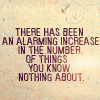 twtd: "There has been an alarming increase in the number of things you know nothing about" (text- things you know nothing about)