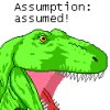 ladyvyola: T-Rex of Dinosaur Comics says "Assumption: assumed!" (assumption: assumed!)