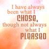 archangelbeth: Quote from Bujold's work: I have always been what I chose, though not always what I pleased. (Vor - Always been what I chose; not alwa)
