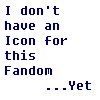 lizamanynames: I don't have an icon for this fandom ...yet (No Icon For This Fandom)