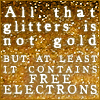 zarhooie: All thatglitters is not gold, but at least it contains free electrons (Random: All that glitters is not gold)